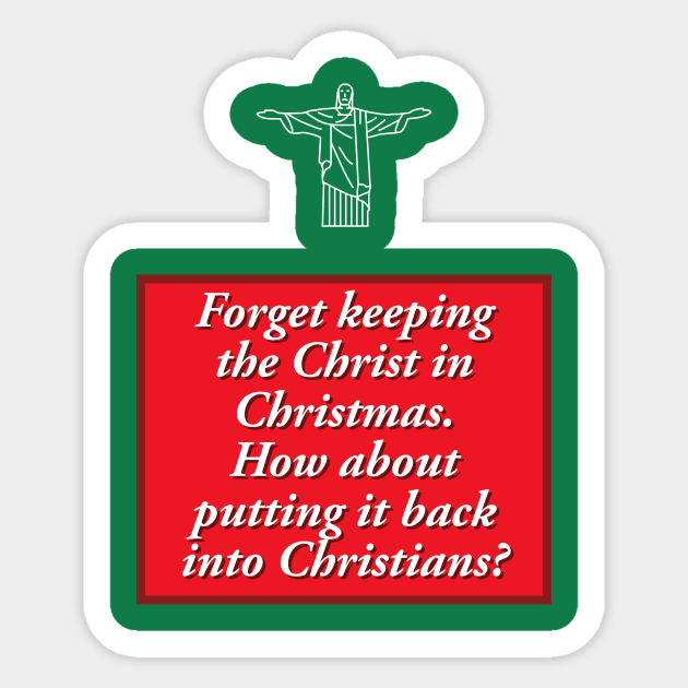 Forget keeping the Christ in Christmas.  How about putting it back into Christians? Sticker by PMM